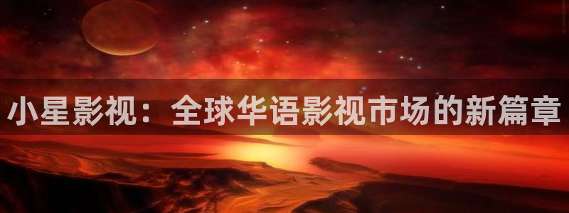 奇米在线视频网站：小星影视：全球华语影视市场的新篇章