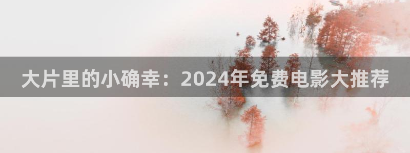 奇米在线视频网站：大片里的小确幸：2024年免费电影大推荐